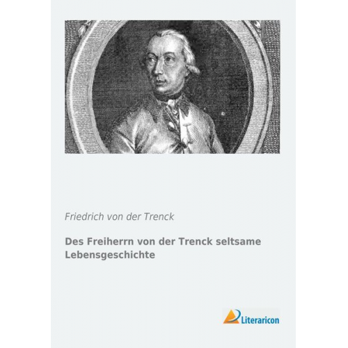 Friedrich der Trenck - Des Freiherrn von der Trenck seltsame Lebensgeschichte