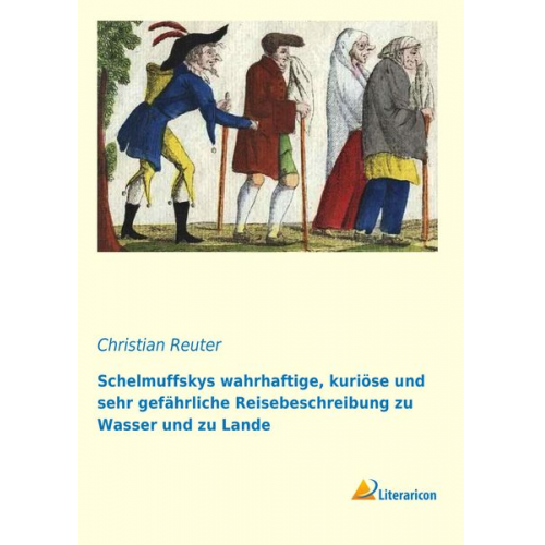 Christian Reuter - Schelmuffskys wahrhaftige, kuriöse und sehr gefährliche Reisebeschreibung zu Wasser und zu Lande