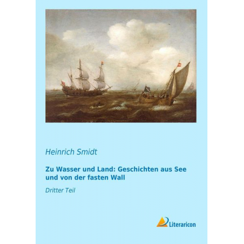 Heinrich Smidt - Zu Wasser und Land: Geschichten aus See und von der fasten Wall