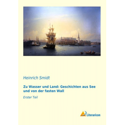 Heinrich Smidt - Zu Wasser und Land: Geschichten aus See und von der fasten Wall