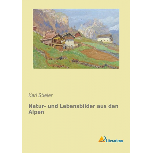 Karl Stieler - Natur- und Lebensbilder aus den Alpen