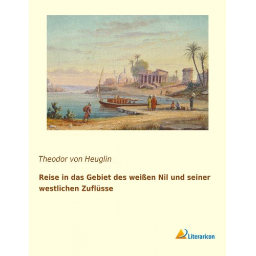 Theodor Heuglin - Reise in das Gebiet des weißen Nil und seiner westlichen Zuflüsse