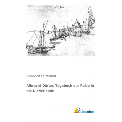 Friedrich Leitschuh - Albrecht Dürers Tagebuch der Reise in die Niederlande