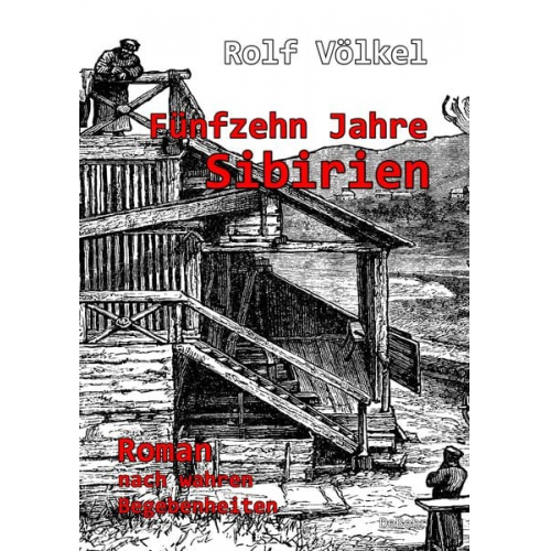 Rolf Völkel - Fünfzehn Jahre Sibirien - Roman nach wahren Begebenheiten