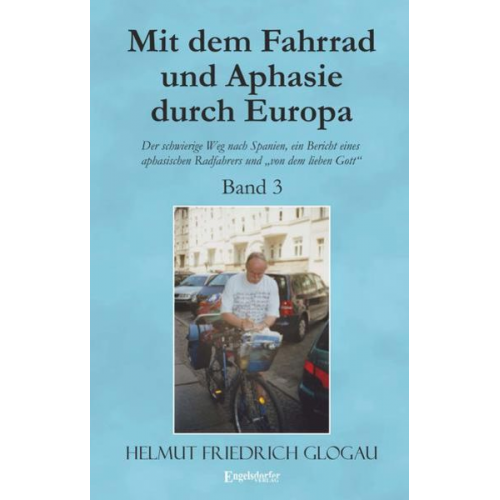 Helmut Friedrich Glogau - Mit dem Fahrrad und Aphasie durch Europa - Band 3: Der schwierige Weg nach Spanien, ein Bericht eines aphasischen Radfahrers und „von dem lieben Gott“