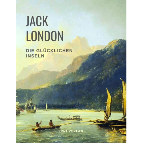 Jack London - Die glücklichen Inseln (Aloha Oe / Das Haus des Stolzes / Koolau, der Aussätzige und weitere Erzählungen)