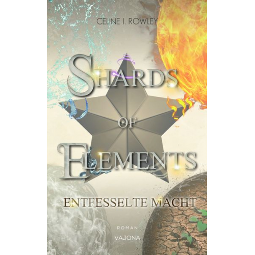 Celine I. Rowley - Shards Of Elements / Shards Of Elements - Entfesselte Macht (band 3)