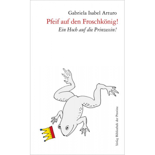 Gabriela Isabel Arturo - Pfeif auf den Froschkönig!