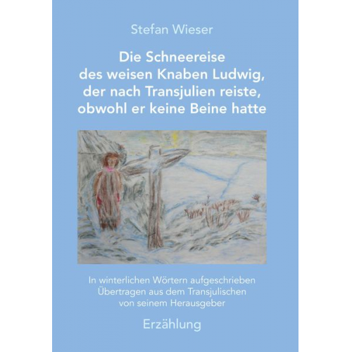 Stefan Wieser - Die Schneereise des weisen Knaben Ludwig, der nach Transjulien reiste, obwohl er keine Beine hatte