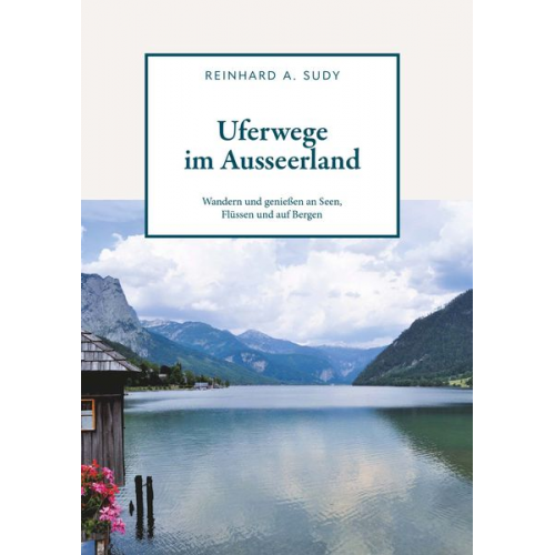 Reinhard A. Sudy - Uferwege im Ausseerland - Wandern und genießen an Seen, Flüssen und auf Bergen