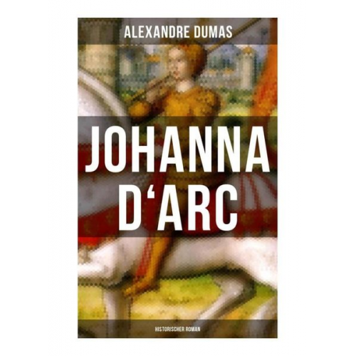 Alexandre Dumas - Johanna D'Arc: Historischer Roman