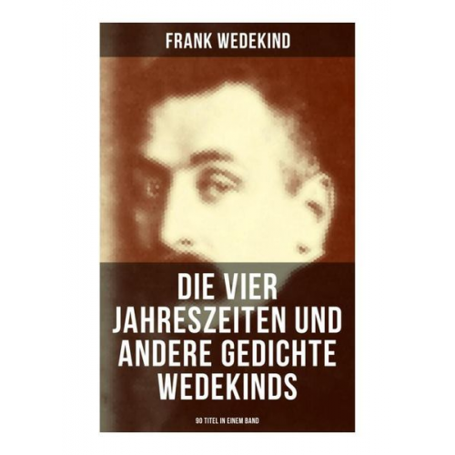 Frank Wedekind - Die vier Jahreszeiten und andere Gedichte Wedekinds (90 Titel in einem Band)