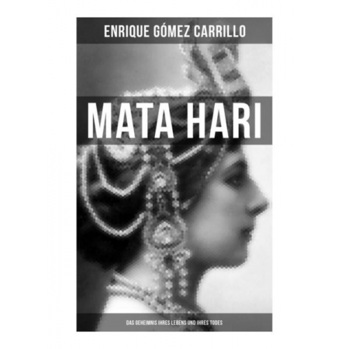 Enrique Gómez Carrillo - Mata Hari: Das Geheimnis ihres Lebens und ihres Todes