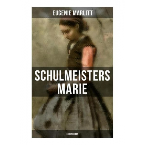 Eugenie Marlitt - Schulmeisters Marie: Liebesroman