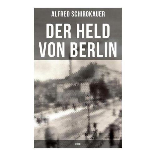 Alfred Schirokauer - Der Held von Berlin: Krimi