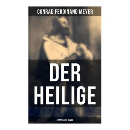 Conrad Ferdinand Meyer - Der Heilige: Historischer Roman