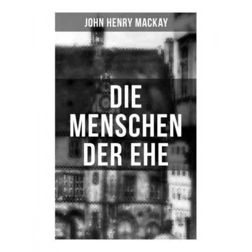 John Henry Mackay - Die Menschen der Ehe