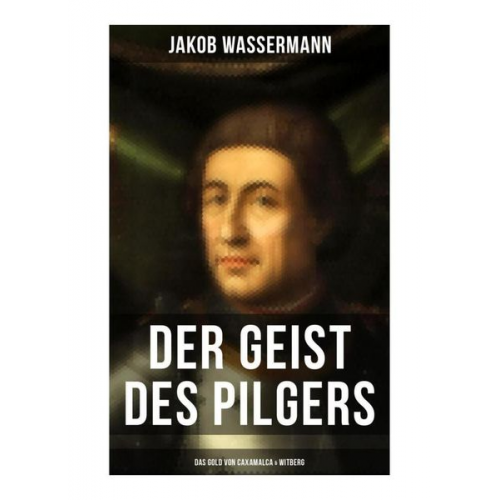 Jakob Wassermann - Der Geist des Pilgers: Das Gold von Caxamalca & Witberg