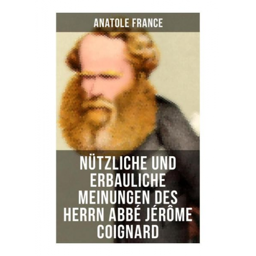 Anatole France - Nützliche und erbauliche Meinungen des Herrn Abbé Jérôme Coignard