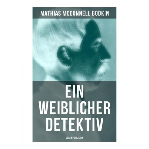 Mathias McDonnell Bodkin - Ein weiblicher Detektiv: Dora Myrtel-Krimi