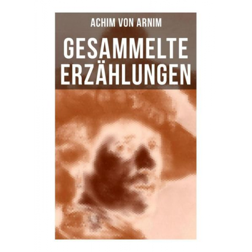 Achim Arnim - Gesammelte Erzählungen von Achim von Arnim