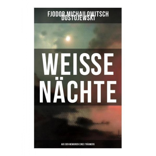 Fjodor M. Dostojewski - Weiße Nächte: Aus den Memoiren eines Träumers