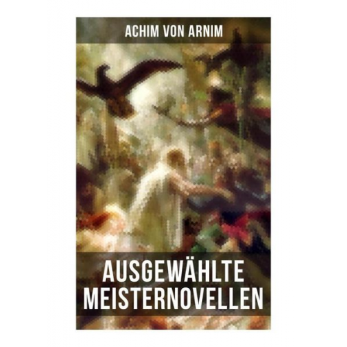 Achim Arnim - Ausgewählte Meisternovellen von Achim von Arnim