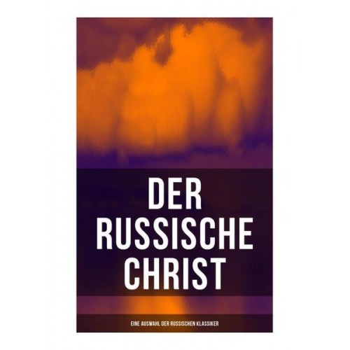 Fjodor Sologub Fjodor M. Dostojewski Leo N. Tolstoi Nikolai Leskow Anton Pawlowitsch Tschechow - Der russische Christ: Eine Auswahl der russischen Klassiker