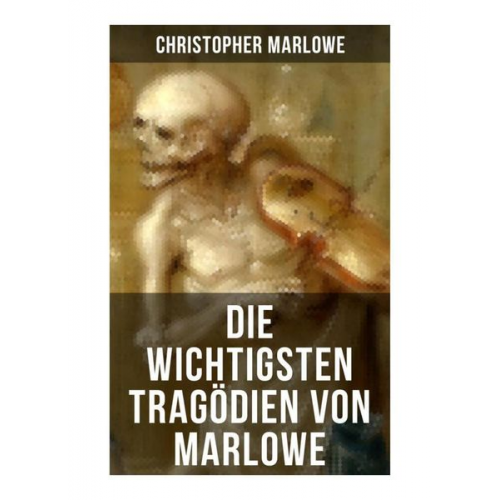 Christopher Marlowe - Die wichtigsten Tragödien von Marlowe