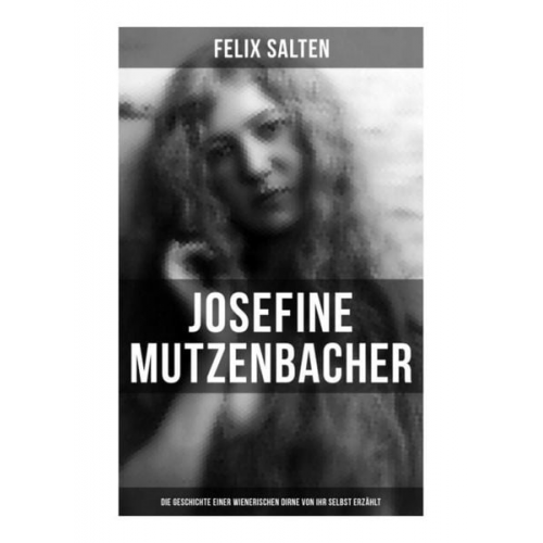 Felix Salten - Josefine Mutzenbacher: Die Geschichte einer Wienerischen Dirne von ihr selbst erzählt