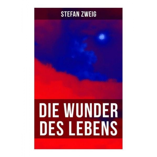 Stefan Zweig - Stefan Zweig: Die Wunder des Lebens