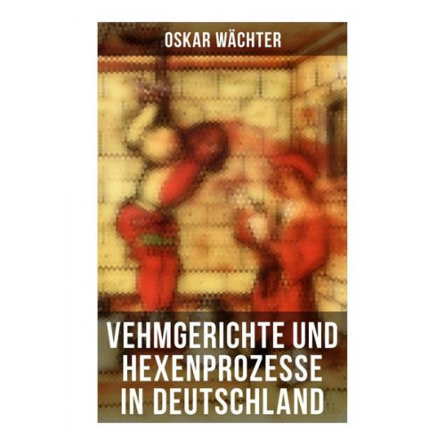 Oskar Wächter - Vehmgerichte und Hexenprozesse in Deutschland