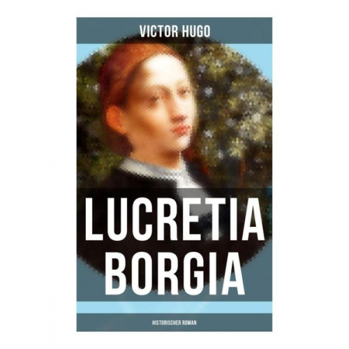 Victor Hugo - Lucretia Borgia: Historischer Roman