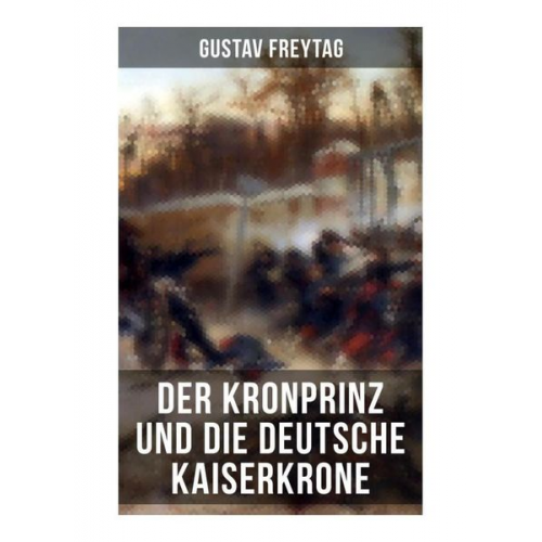 Gustav Freytag - Der Kronprinz und die deutsche Kaiserkrone