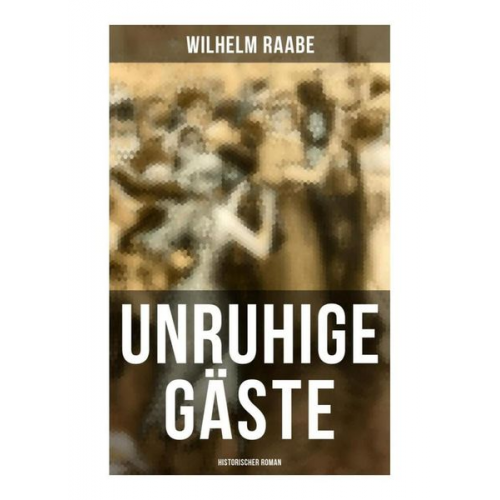 Wilhelm Raabe - Unruhige Gäste: Historischer Roman