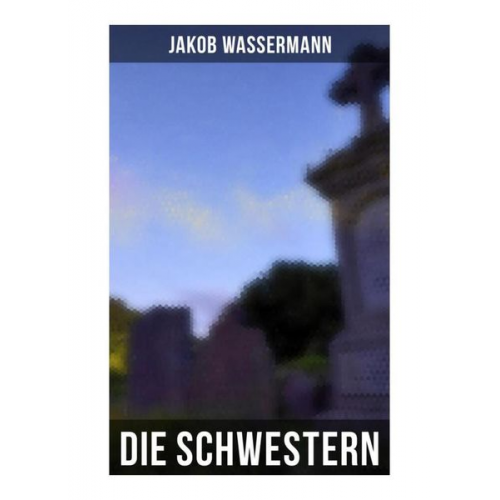 Jakob Wassermann - Die Schwestern