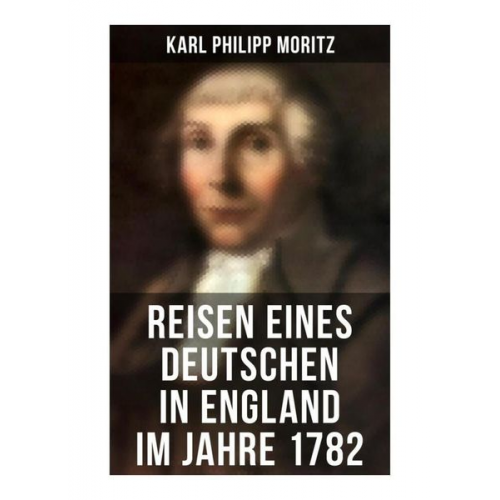 Karl Philipp Moritz - Reisen eines Deutschen in England im Jahre 1782