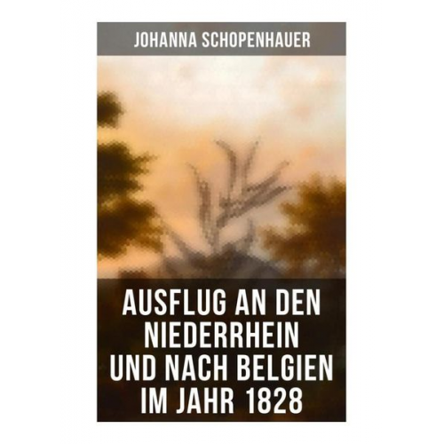 Johanna Schopenhauer - Ausflug an den Niederrhein und nach Belgien im Jahr 1828