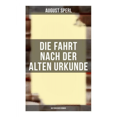 August Sperl - Die Fahrt nach der alten Urkunde: Historischer Roman