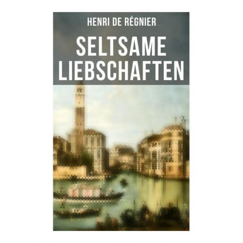 Henri de Régnier - Seltsame Liebschaften