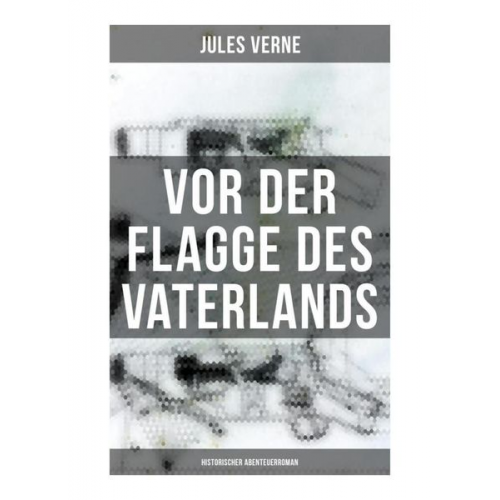 Jules Verne - Vor der Flagge des Vaterlands: Historischer Abenteuerroman