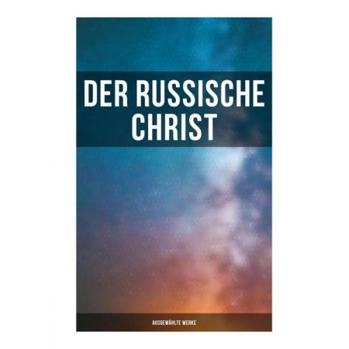 Fjodor Sologub Fjodor M. Dostojewski Leo N. Tolstoi Nikolai Leskow Anton Pawlowitsch Tschechow - Der russische Christ: Ausgewählte Werke