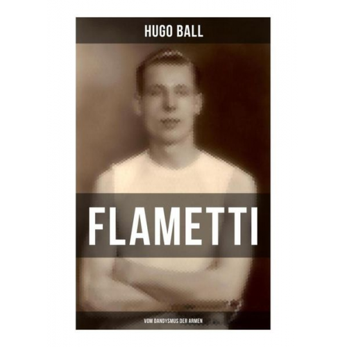 Hugo Ball - FLAMETTI - Vom Dandysmus der Armen