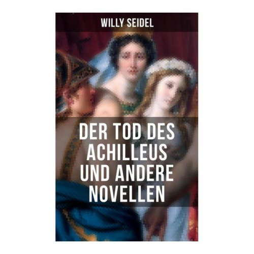 Willy Seidel - Der Tod des Achilleus und andere Novellen