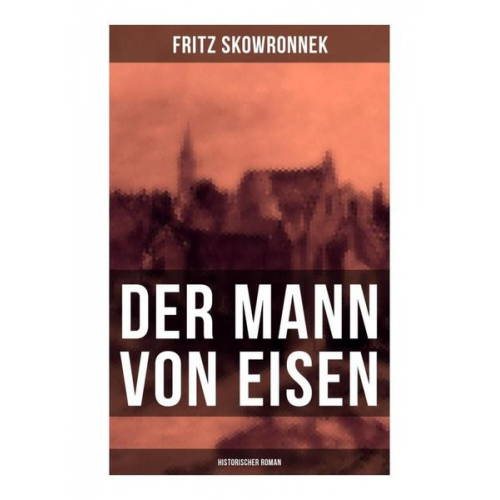 Fritz Skowronnek - Der Mann von Eisen (Historischer Roman)