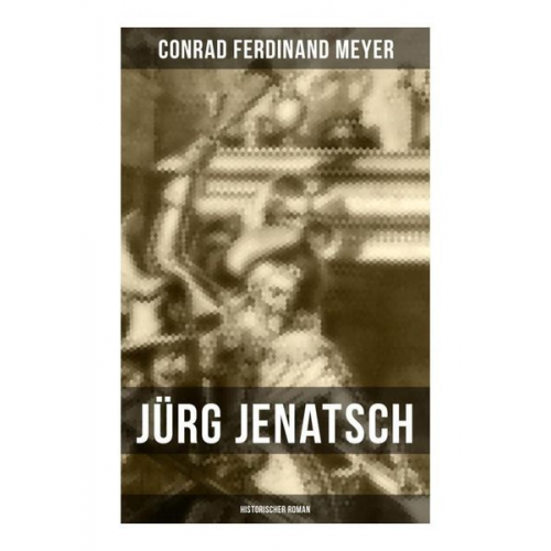 Conrad Ferdinand Meyer - Jürg Jenatsch (Historischer Roman)