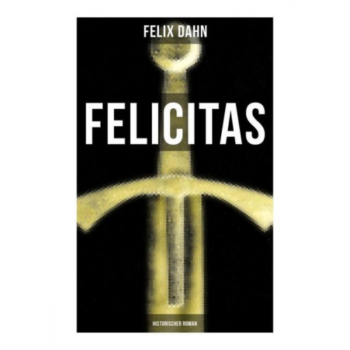 Felix Dahn - FELICITAS (Historischer Roman)