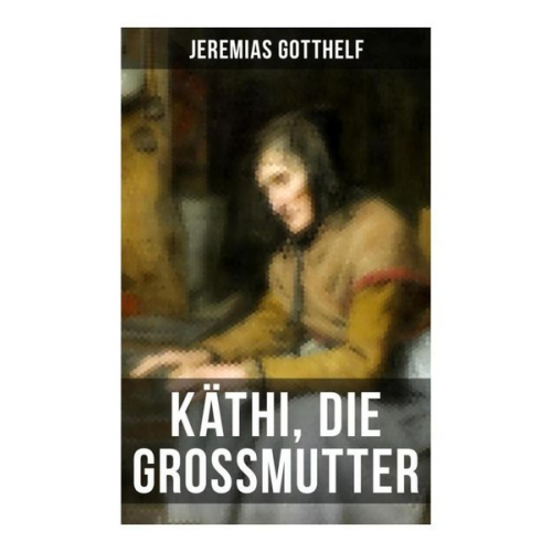 Jeremias Gotthelf - Käthi, die Grossmutter