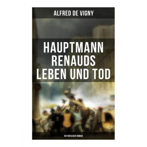 Alfred de Vigny - Hauptmann Renauds Leben und Tod (Historischer Roman)