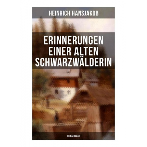 Heinrich Hansjakob - Erinnerungen einer alten Schwarzwälderin: Heimatroman